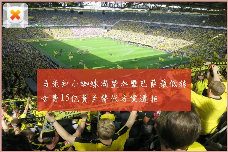 马竞知小蜘蛛渴望加盟巴萨最低转会费15亿费兰替代方案遭拒