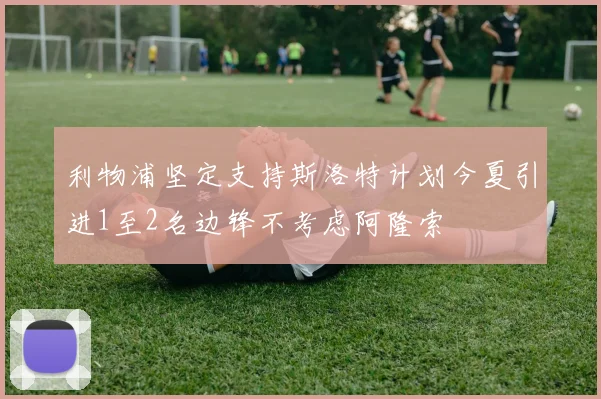 利物浦坚定支持斯洛特计划今夏引进1至2名边锋不考虑阿隆索