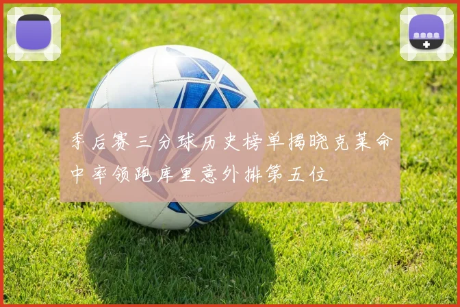 季后赛三分球历史榜单揭晓克莱命中率领跑库里意外排第五位