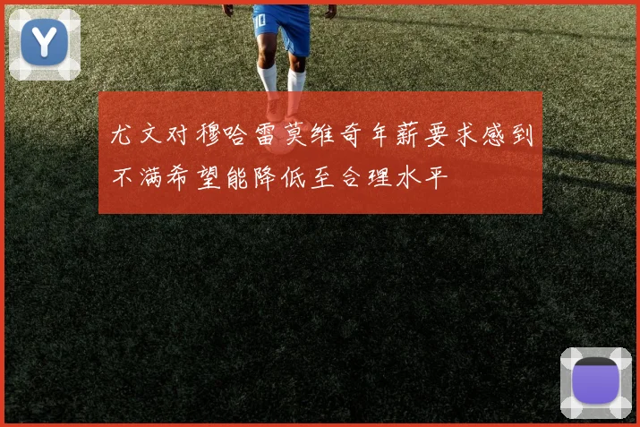 尤文对穆哈雷莫维奇年薪要求感到不满希望能降低至合理水平