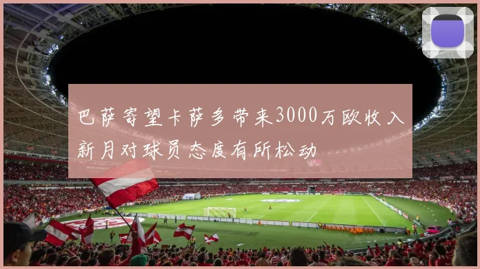 巴萨寄望卡萨多带来3000万欧收入新月对球员态度有所松动