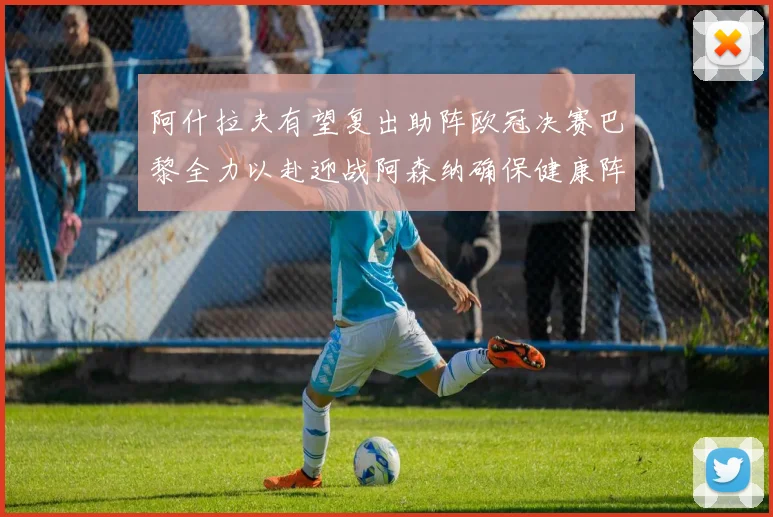 阿什拉夫有望复出助阵欧冠决赛巴黎全力以赴迎战阿森纳确保健康阵容